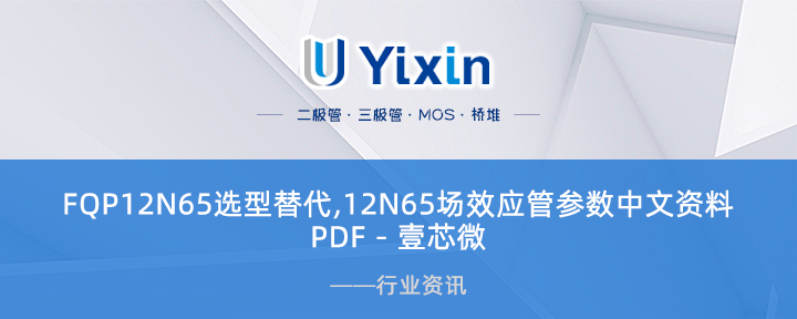 FQP12N65选型替代,12N65场效应管参数中文资料PDF - 壹芯微